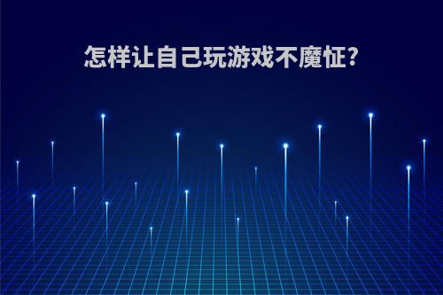 怎样让自己玩游戏不魔怔?