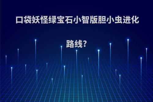 口袋妖怪绿宝石小智版胆小虫进化路线?