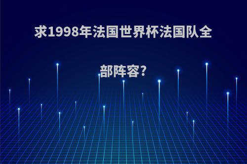 求1998年法国世界杯法国队全部阵容?