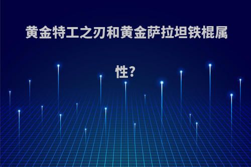 黄金特工之刃和黄金萨拉坦铁棍属性?