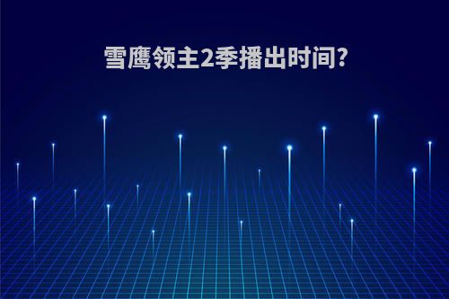 雪鹰领主2季播出时间?