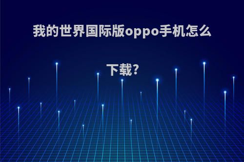 我的世界国际版oppo手机怎么下载?