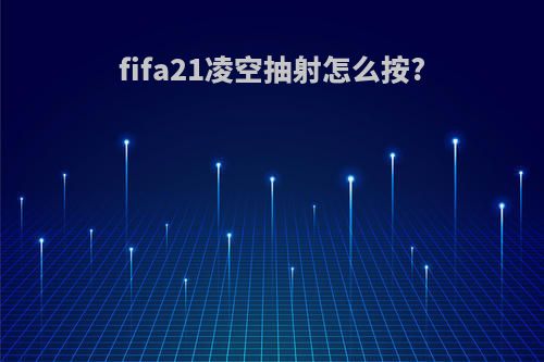 fifa21凌空抽射怎么按?