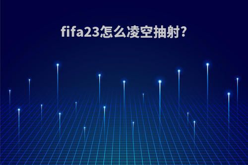 fifa23怎么凌空抽射?