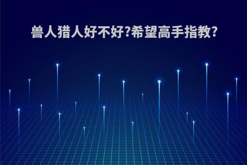 兽人猎人好不好?希望高手指教?