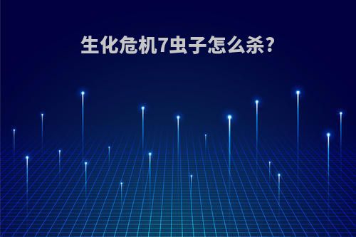 生化危机7虫子怎么杀?