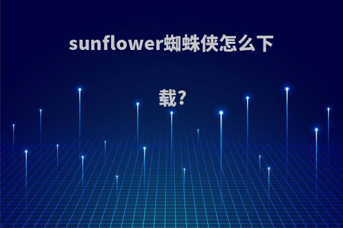 sunflower蜘蛛侠怎么下载?
