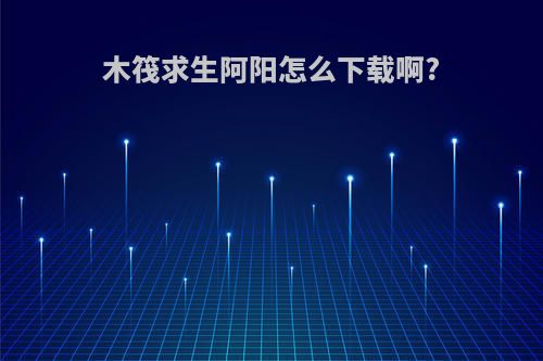 木筏求生阿阳怎么下载啊?