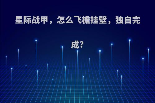星际战甲，怎么飞檐挂壁，独自完成?