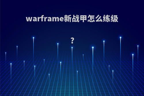 warframe新战甲怎么练级?