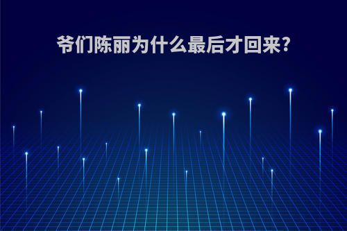 爷们陈丽为什么最后才回来?
