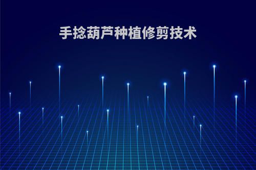 手捻葫芦种植修剪技术