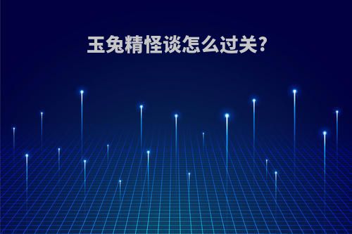 玉兔精怪谈怎么过关?
