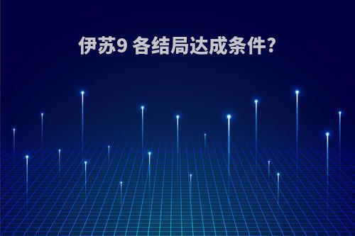 伊苏9 各结局达成条件?
