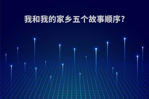 我和我的家乡五个故事顺序?