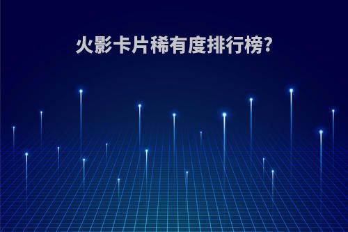 火影卡片稀有度排行榜?