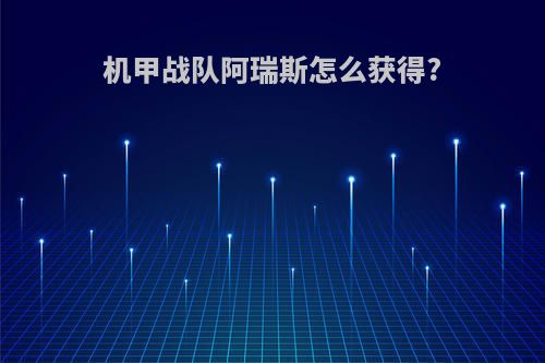 机甲战队阿瑞斯怎么获得?
