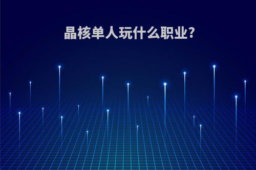晶核单人玩什么职业?