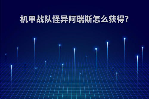 机甲战队怪异阿瑞斯怎么获得?