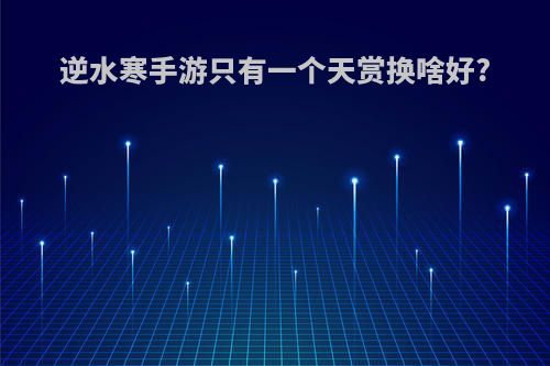 逆水寒手游只有一个天赏换啥好?