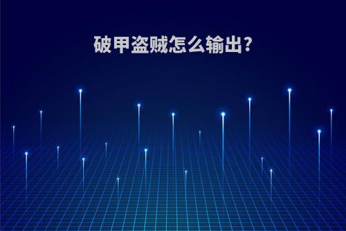 破甲盗贼怎么输出?