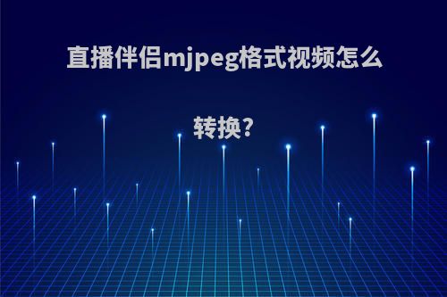 直播伴侣mjpeg格式视频怎么转换?