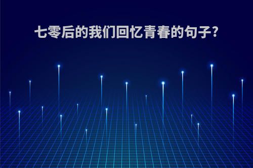 七零后的我们回忆青春的句子?
