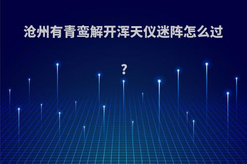 沧州有青鸾解开浑天仪迷阵怎么过?