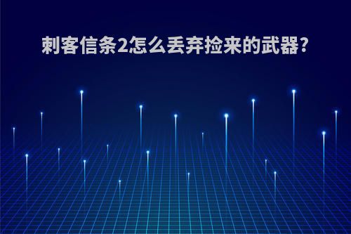 刺客信条2怎么丢弃捡来的武器?