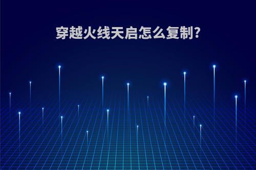 穿越火线天启怎么复制?