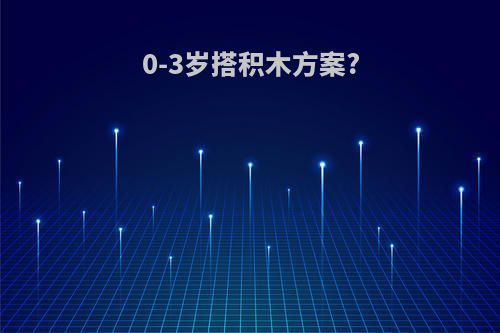 0-3岁搭积木方案?