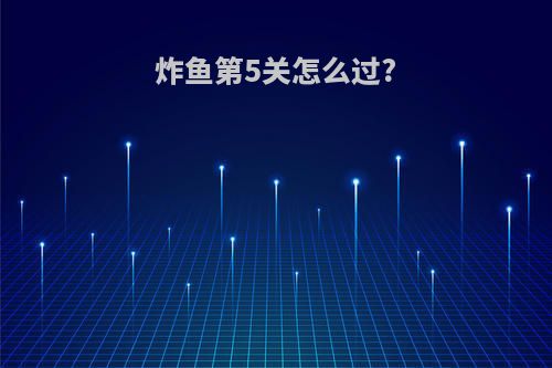 炸鱼第5关怎么过?