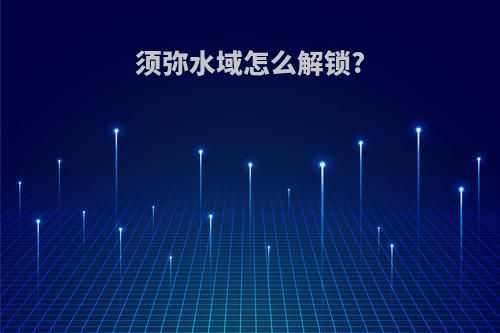 须弥水域怎么解锁?