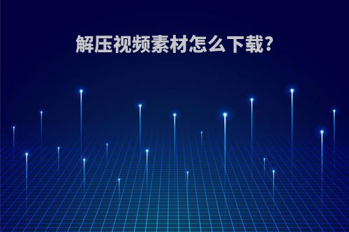 解压视频素材怎么下载?