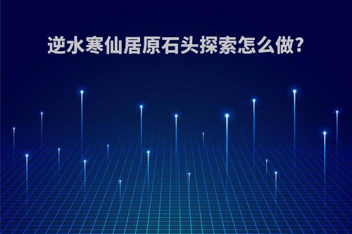 逆水寒仙居原石头探索怎么做?