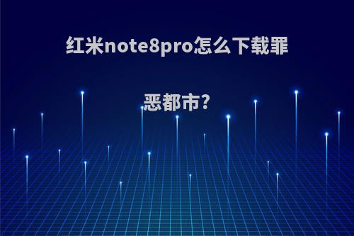 红米note8pro怎么下载罪恶都市?