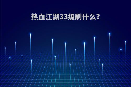 热血江湖33级刷什么?