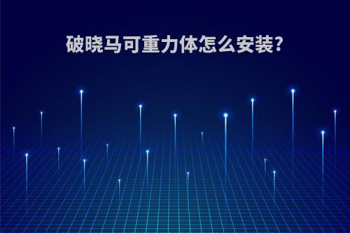 破晓马可重力体怎么安装?