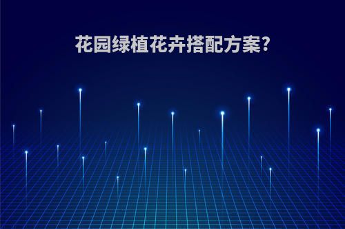 花园绿植花卉搭配方案?