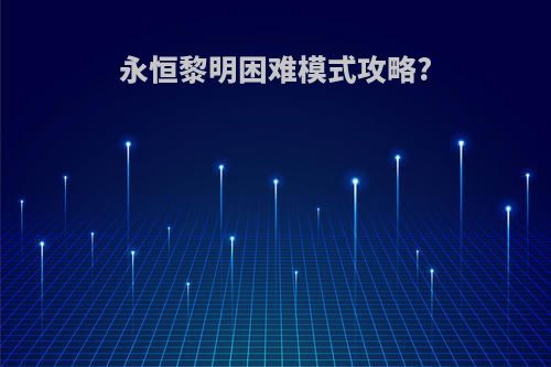 永恒黎明困难模式攻略?