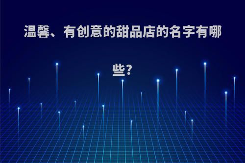 温馨、有创意的甜品店的名字有哪些?