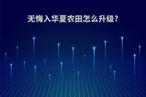 无悔入华夏农田怎么升级?