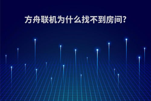 方舟联机为什么找不到房间?