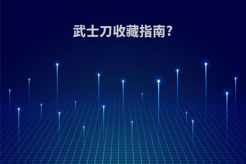 武士刀收藏指南?