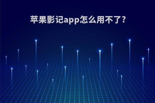 苹果影记app怎么用不了?