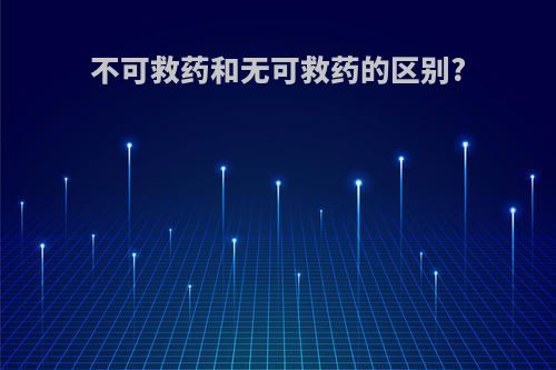 不可救药和无可救药的区别?