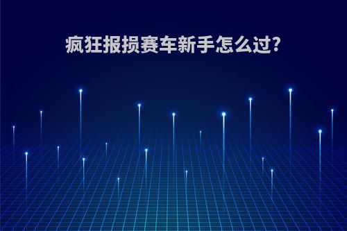 疯狂报损赛车新手怎么过?