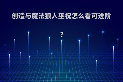 创造与魔法狼人巫祝怎么看可进阶?
