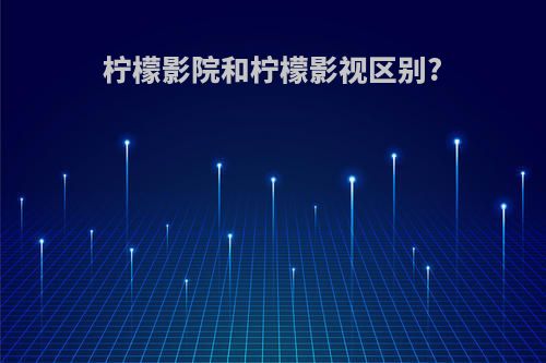 柠檬影院和柠檬影视区别?