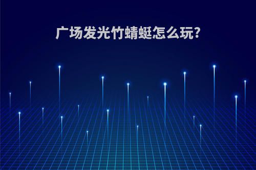 广场发光竹蜻蜓怎么玩?
